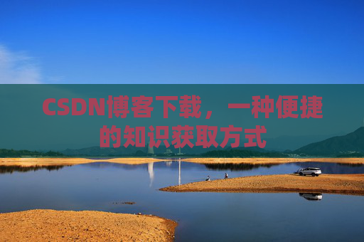 CSDN博客下载，一种便捷的知识获取方式